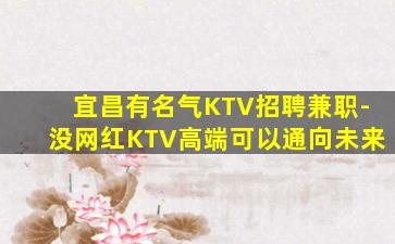 宜昌有名气KTV招聘兼职-没网红KTV高端可以通向未来